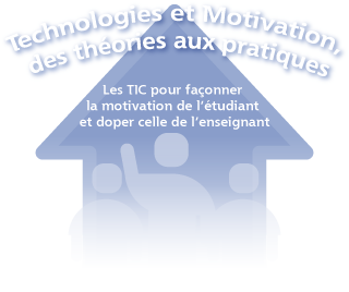 Technologies et Motivation, des théories aux pratiques -Les TIC pour façonner la motivation de l'étudiant et doper celle de l'enseignant-